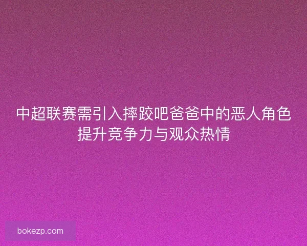 中超联赛需引入摔跤吧爸爸中的恶人角色提升竞争力与观众热情
