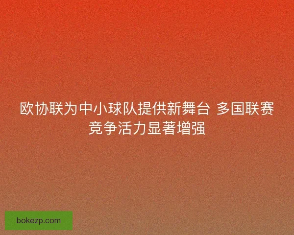 欧协联为中小球队提供新舞台 多国联赛竞争活力显著增强