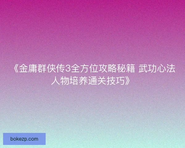《金庸群侠传3全方位攻略秘籍 武功心法人物培养通关技巧》