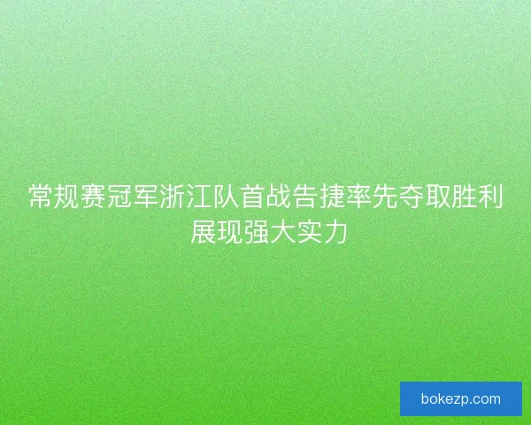 常规赛冠军浙江队首战告捷率先夺取胜利 展现强大实力