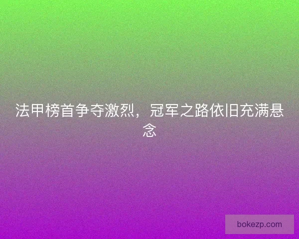 法甲榜首争夺激烈，冠军之路依旧充满悬念