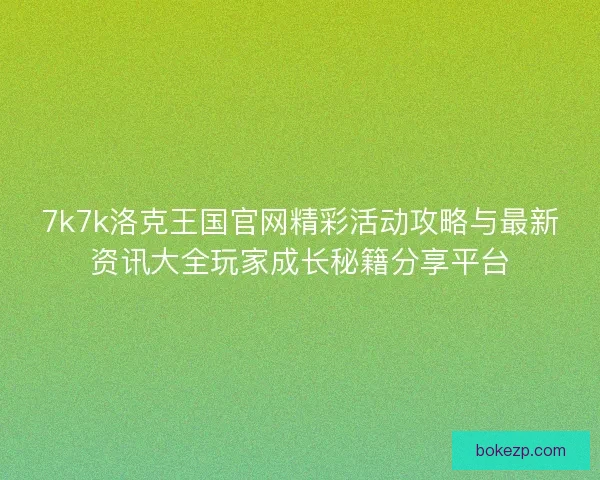 7k7k洛克王国官网精彩活动攻略与最新资讯大全玩家成长秘籍分享平台