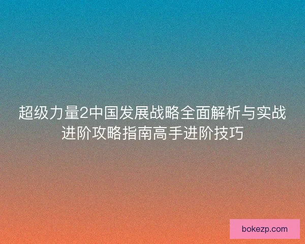 超级力量2中国发展战略全面解析与实战进阶攻略指南高手进阶技巧